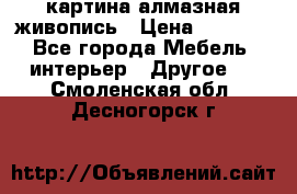 картина алмазная живопись › Цена ­ 2 000 - Все города Мебель, интерьер » Другое   . Смоленская обл.,Десногорск г.